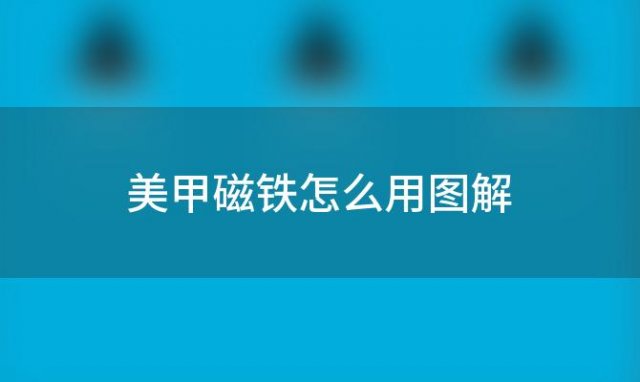 美甲磁铁怎么用图解 美甲磁铁怎么用磁力强