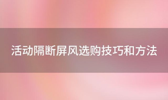 活动隔断屏风选购技巧和方法「活动屏风隔断墙」