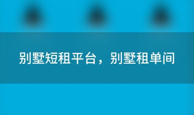 别墅短租平台，别墅租单间