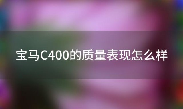 宝马C400的质量表现怎么样(宝马C400多少公里换机油)