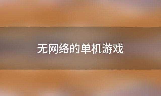 无网络的单机游戏(十大手机单机游戏)