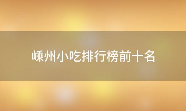 嵊州小吃排行榜前十名「嵊州有哪些特色小吃」