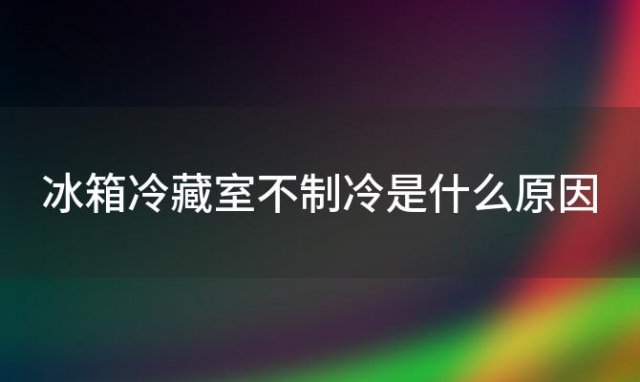 冰箱冷藏室不制冷是什么原因