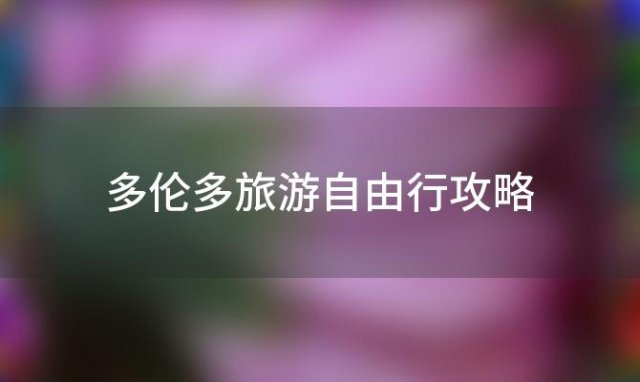 多伦多旅游自由行攻略「多伦多旅游自由行攻略大全」