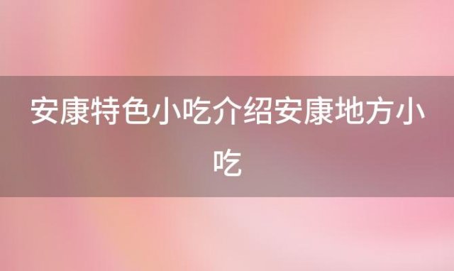 安康特色小吃介绍安康地方小吃 安康有哪些特色小吃