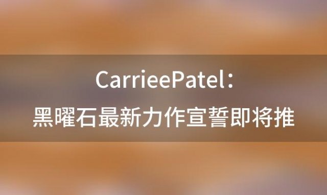 CarrieePatel:黑曜石最新力作宣誓即将推出