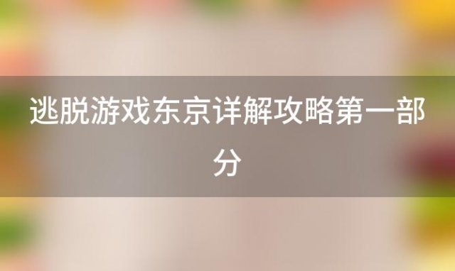 逃脱游戏东京详解攻略第一部分(东京旅游指南东京旅游指南介绍)