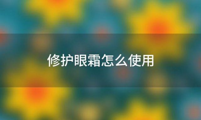 修护眼霜怎么使用，修护眼霜怎么用效果最好