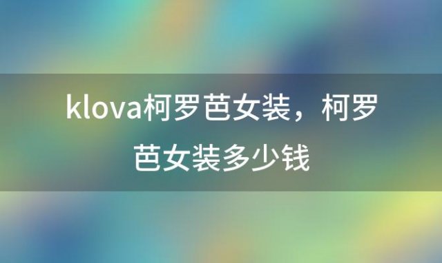 klova柯罗芭女装，柯罗芭女装多少钱