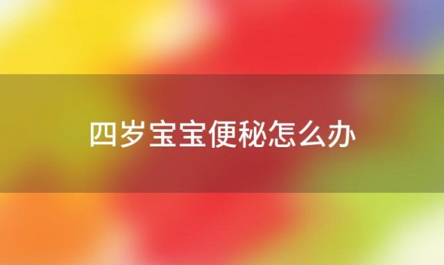 四岁宝宝便秘怎么办，宝宝便秘怎么办