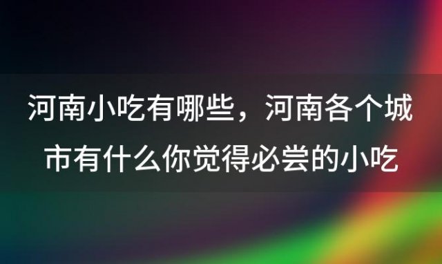 河南小吃有哪些 河南各个城市有什么你觉得必尝的小吃推荐