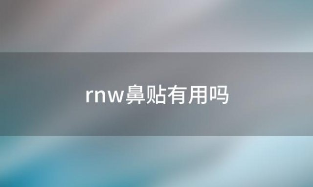 rnw鼻贴有用吗(rnw鼻贴有用吗有什么弊端)