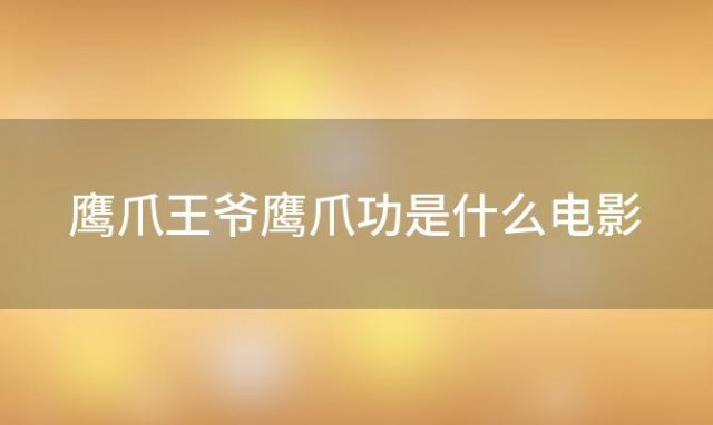 鹰爪王爷鹰爪功是什么电影 鹰爪功对大力金刚掌这部叫什么名字