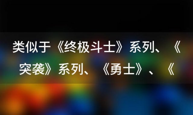 类似于《终极斗士》系列、《突袭》系列、《勇士》、《血与骨