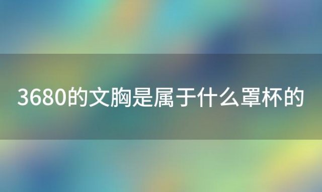 36/80的文胸是属于什么罩杯的 内衣尺码36/80是什么意思是36A吗