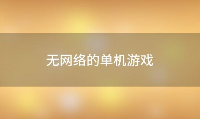 无网络的单机游戏 单机游戏大全免费:终极推荐