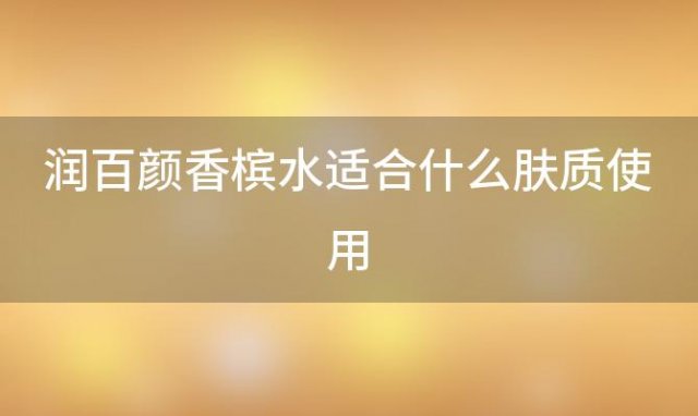 润百颜香槟水适合什么肤质使用 润百颜香槟水适合什么年龄