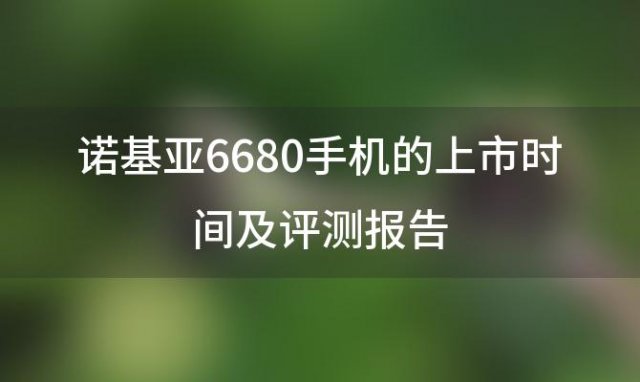 诺基亚6680手机的上市时间及评测报告