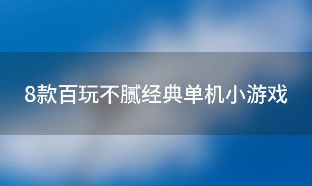 8款百玩不腻经典单机小游戏「大家推荐点好玩的小游戏」