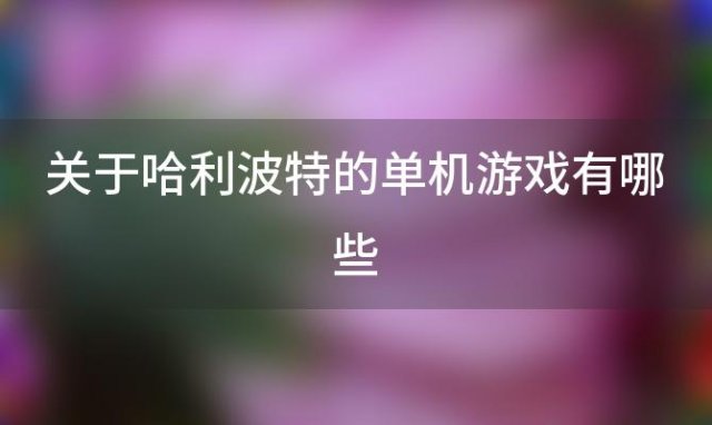 关于哈利波特的单机游戏有哪些「霍格沃兹之谜是单机还是联机」