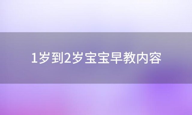 1岁到2岁宝宝早教内容，1岁宝宝早教教什么