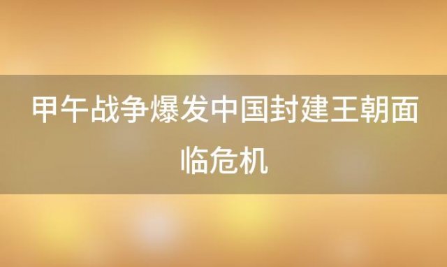 甲午战争爆发中国封建王朝面临危机