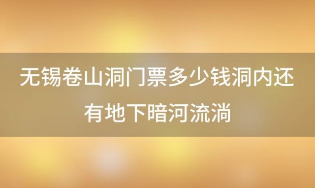 无锡卷山洞门票多少钱洞内还有地下暗河流淌