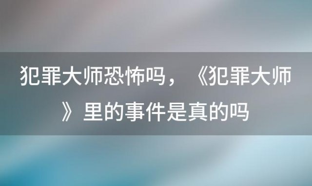 犯罪大师恐怖吗 《犯罪大师》里的事件是真的吗