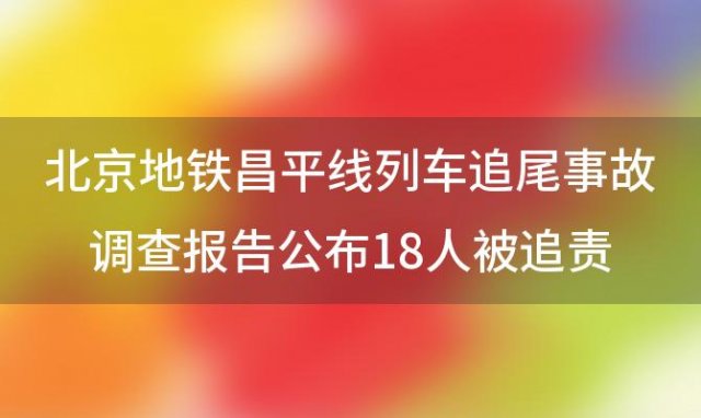 北京地铁昌平线列车追尾事故调查报告公布18人被追责问责