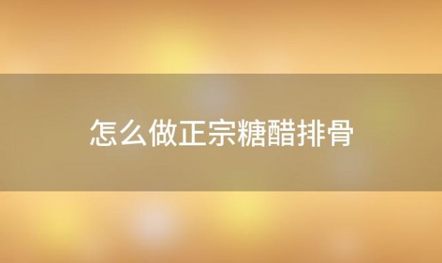 怎么做正宗糖醋排骨「糖醋排骨怎么做糖醋排骨的做法家常」