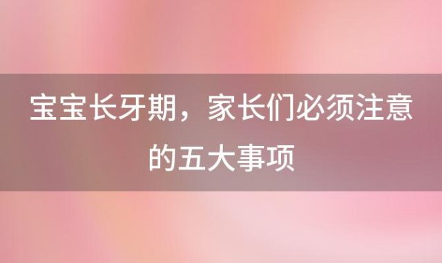 宝宝长牙期，家长们必须注意的五大事项