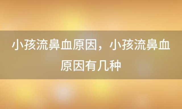 小孩流鼻血原因 小孩流鼻血原因有几种