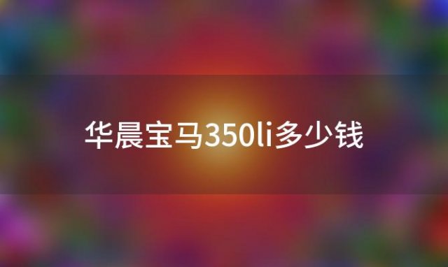 华晨宝马350li多少钱「华晨宝马多少钱一辆」