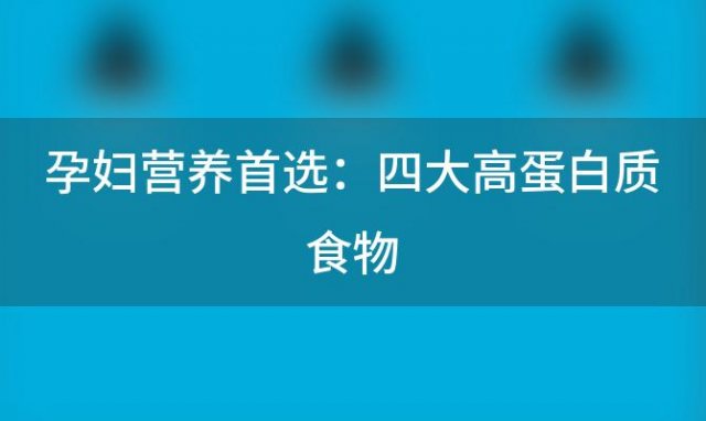 孕妇营养首选：四大高蛋白质食物，鸡蛋、孕妇奶粉都上榜