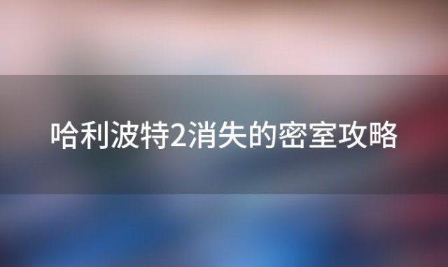 哈利波特2消失的密室攻略(哈利波特2游戏攻略校长书房怎么进)