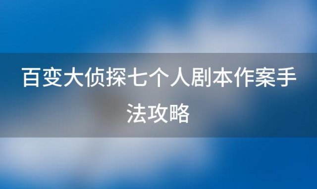 百变大侦探七个人剧本作案手法攻略 魔兽rpg七个人敏捷攻略