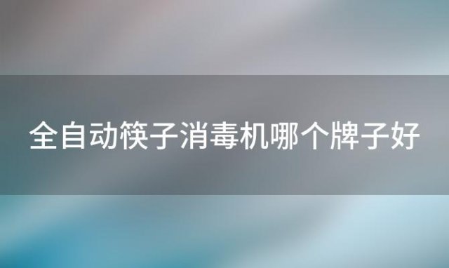 全自动筷子消毒机哪个牌子好，筷子消毒机哪个牌子好一点