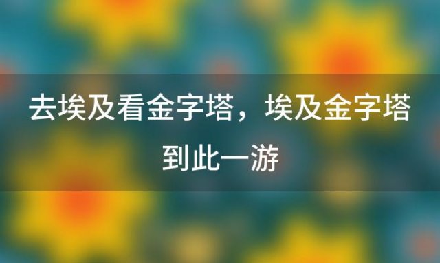 去埃及看金字塔，埃及金字塔到此一游