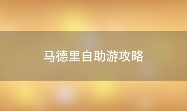 马德里自助游攻略「马德里旅游一日游攻略」