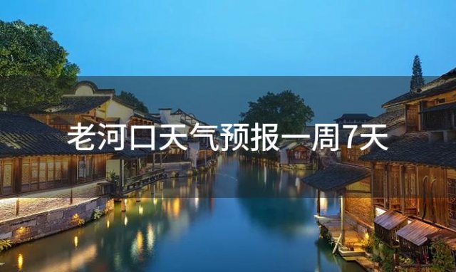 老河口天气预报一周7天，2024年04月10日