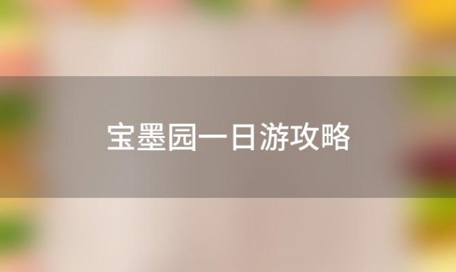 宝墨园一日游攻略(带孩子参观广州宝墨园时有哪些比较实用的旅行攻略)