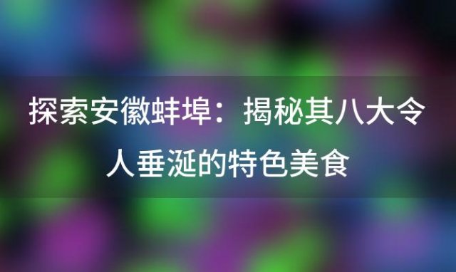 探索安徽蚌埠：揭秘其八大令人垂涎的特色美食