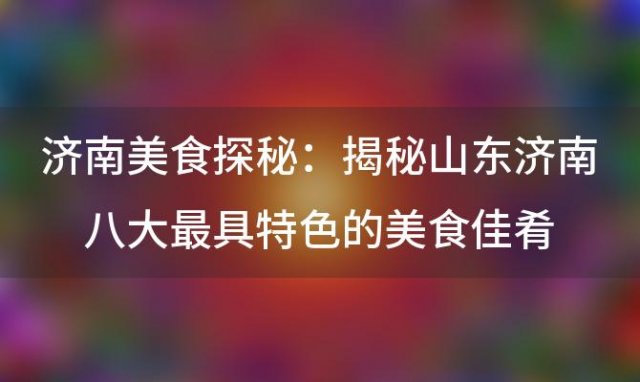 济南美食探秘：揭秘山东济南八大最具特色的美食佳肴