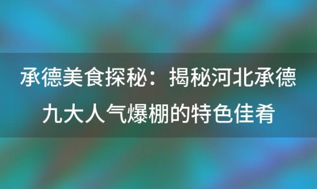 承德美食探秘：揭秘河北承德九大人气爆棚的特色佳肴