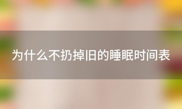 为什么不扔掉旧的睡眠时间表