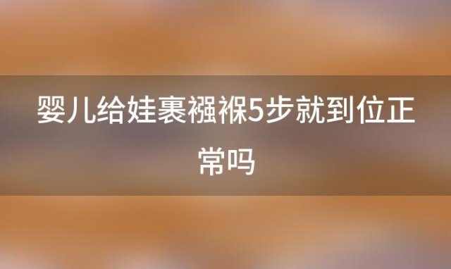 婴儿给娃裹襁褓5步就到位正常吗，如何给婴儿裹襁褓