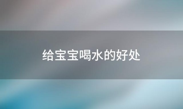 给宝宝喝水的好处，宝宝喝水有什么好处