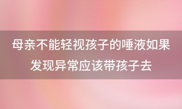 母亲不能轻视孩子的唾液如果发现异常应该带孩子去