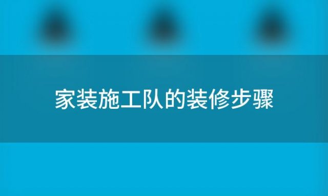 家装施工队的装修步骤，家装施工队的装修步骤是什么