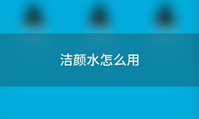 洁颜水怎么用「化妆品洁颜泡怎么用」